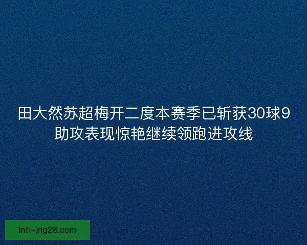 田大然苏超梅开二度本赛季已斩获30球9助攻表现惊艳继续领跑进攻线