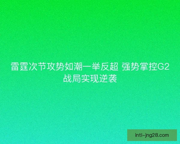 雷霆次节攻势如潮一举反超 强势掌控G2战局实现逆袭