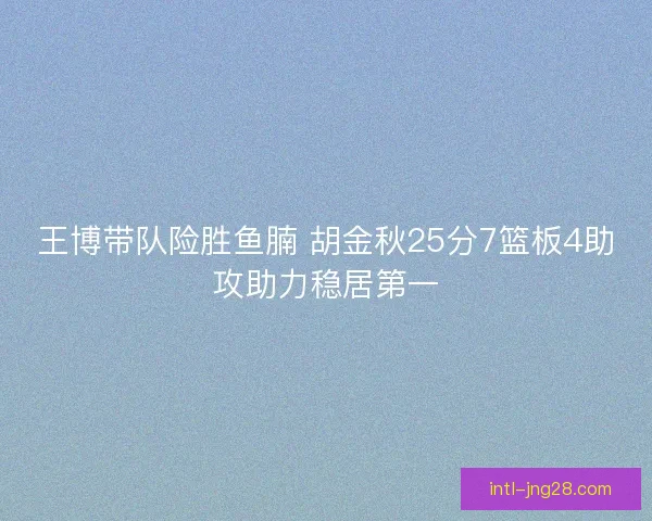 王博带队险胜鱼腩 胡金秋25分7篮板4助攻助力稳居第一