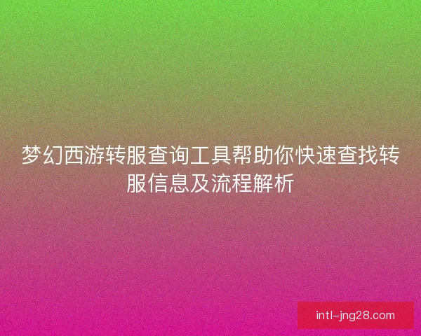 梦幻西游转服查询工具帮助你快速查找转服信息及流程解析